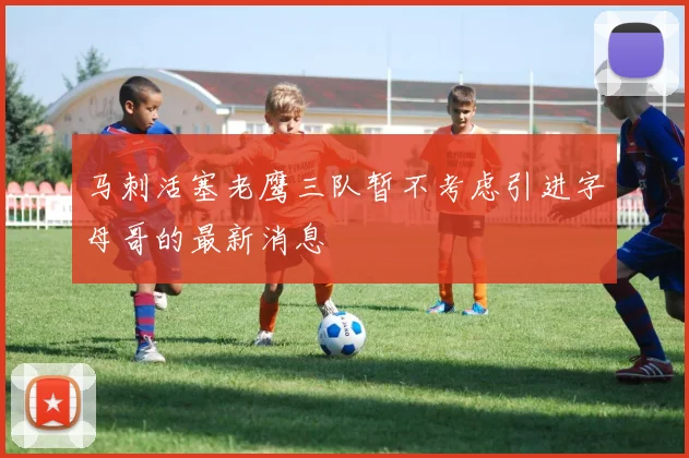 马刺活塞老鹰三队暂不考虑引进字母哥的最新消息