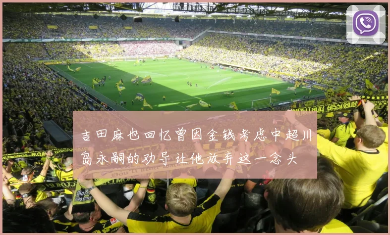 吉田麻也回忆曾因金钱考虑中超川岛永嗣的劝导让他放弃这一念头