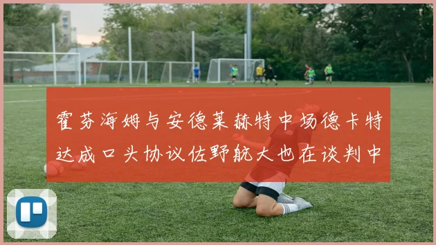 霍芬海姆与安德莱赫特中场德卡特达成口头协议佐野航大也在谈判中