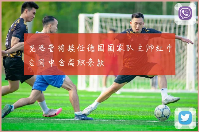 克洛普将接任德国国家队主帅红牛合同中含离职条款