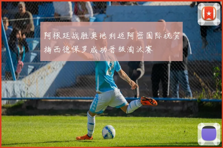 阿根廷战胜奥地利迈阿密国际祝贺梅西德保罗成功晋级淘汰赛