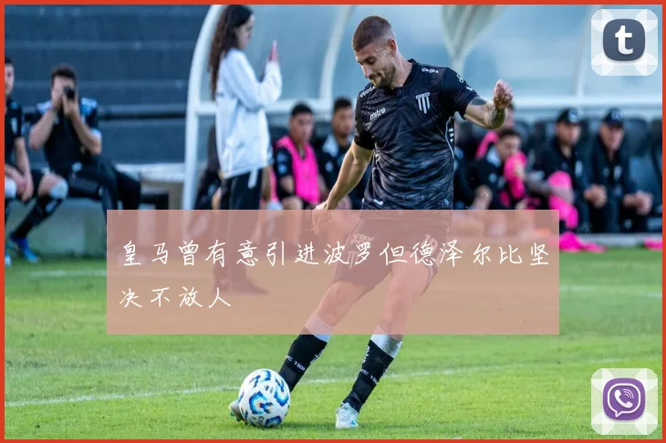 皇马曾有意引进波罗但德泽尔比坚决不放人