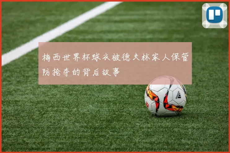 梅西世界杯球衣被德夫林家人保管防抢夺的背后故事
