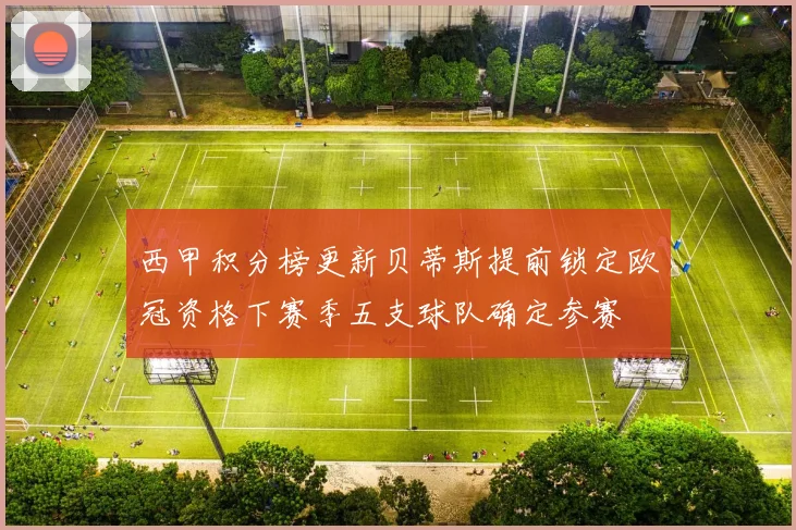 西甲积分榜更新贝蒂斯提前锁定欧冠资格下赛季五支球队确定参赛