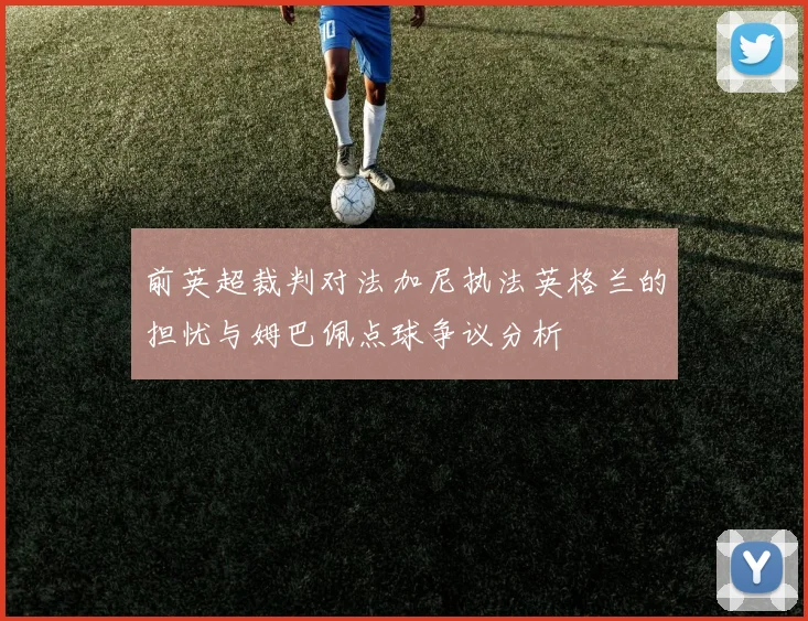 前英超裁判对法加尼执法英格兰的担忧与姆巴佩点球争议分析