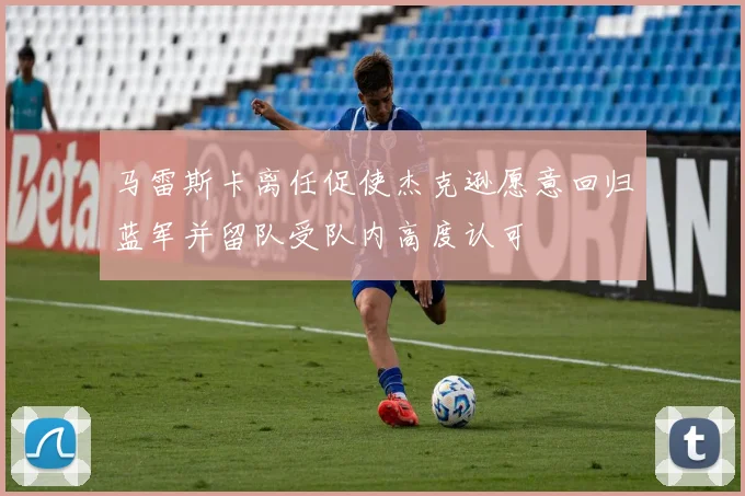 马雷斯卡离任促使杰克逊愿意回归蓝军并留队受队内高度认可