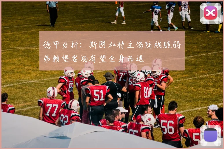 德甲分析：斯图加特主场防线脆弱弗赖堡客场有望全身而退